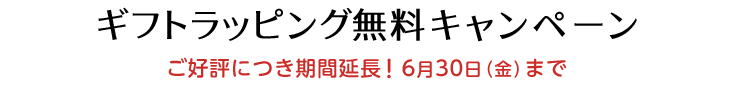 ギフトラッピング無料キャンペーン ご好評につき期間延長!6月30日(金)まで