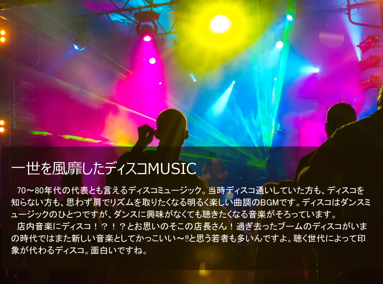 一世を風靡したディスコMUSIC 70~80年代の代表とも言えるディスコミュージック。当時ディスコ通いしていた方も、ディスコを知らない方も、思わず肩でリズムを取りたくなる明るく楽しい曲調のBGMです。ディスコはダンスミュージックのひとつですが、ダンスに興味がなくても聴きたくなる音楽がそろっています。店内音楽にディスコ!?!?とお思いのそこの店長さん!過ぎ去ったブームのディスコがいまの時代ではまた新しい音楽としてかっこいい~!!と思う若者も多いんですよ。聴く世代によって印象が代わるディスコ。面白いですね。