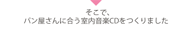 そこで、パン屋さんに合う室内音楽CDをつくりました
