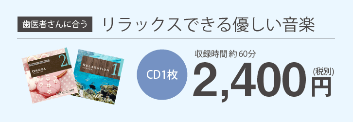 歯医者さんに合うリラックスできる優しい音楽 CD1枚約60分2,400円(税別)