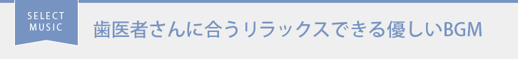 SELECT MUSIC 歯医者さんに合うリラックスできる優しいBGM