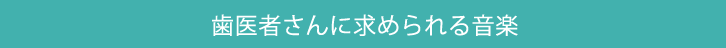 歯医者さんに求められる音楽