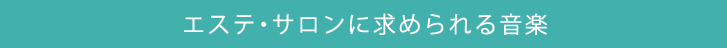 エステ・サロンに求められる音楽