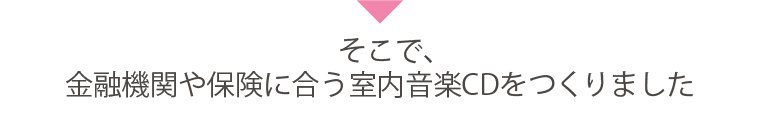 そこで、金融機関や保険に合う室内音楽CDをつくりました
