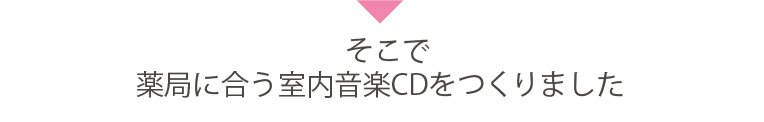 そこで薬局に合う室内音楽CDをつくりました