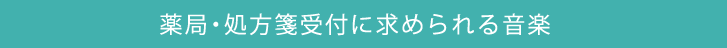 薬局・処方箋受付に求められる音楽