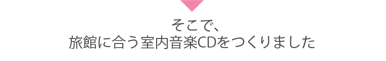 そこで、旅館や温泉施設に合う室内音楽CDをつくりました