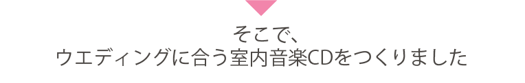 そこで、ウエディングに合う室内音楽CDをつくりました