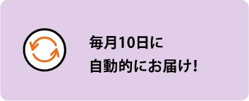 毎月10日に自動的にお届け！