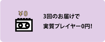 3回のお届けで実質プレイヤー0円！