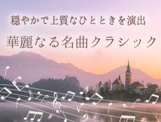 穏やかで上質なひとときを演出する華麗なる名曲クラシックの特集ページです