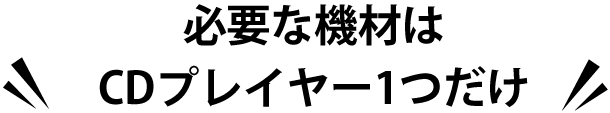 必要な機材はCDプレイヤー１つだけ