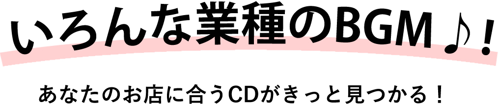 いろんな業種のBGMがあるから、あなたのお店に合うCDがきっと見つかる！