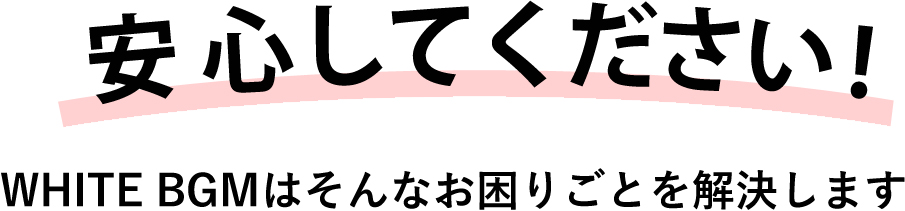 安心してください！WHITEBGMはそんなお困りごとを解決します