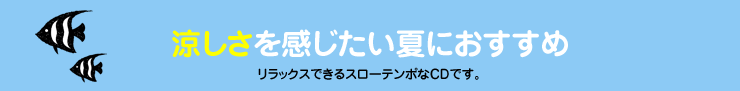 涼しさを感じたい夏におすすめ　リラックスできるスローテンポなCDです。