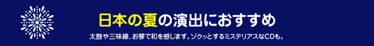 日本の夏の演出におすすめ　太鼓や三味線、お琴で和を感じます。ゾクッとするミステリアスなCDも。