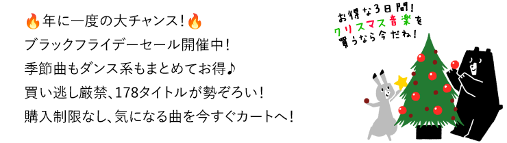年に1度の大チャンス！ブラックフライデーセール開催中！季節曲もダンス系もまとめてお得♪買い逃し厳禁、178タイトルが勢ぞろい！購入制限なし。気になる曲を今すぐカートへ！