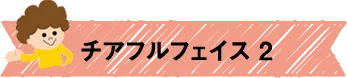 チアフルフェイス2