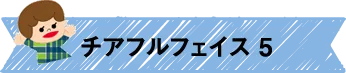 チアフルフェイス5
