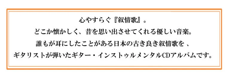 心やすらぐ『叙情歌』。どこか懐かしく、昔を思い出させてくれる優しい音楽。誰もが耳にしたことがある日本の古き良き叙情歌を 、ギタリストが弾いたギター・インストゥルメンタルCDアルバムです。