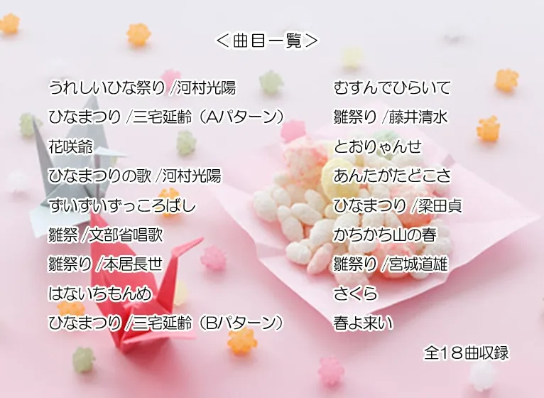 ＜曲目一覧＞うれしいひな祭り /河村光陽　ひなまつり /三宅延齢（Aパターン）　花咲爺　ひなまつりの歌 /河村光陽　ずいずいずっころばし　雛祭 /文部省唱歌　雛祭り /本居長世　はないちもんめ　ひなまつり /三宅延齢（Bパターン）　むすんでひらいて　雛祭り /藤井清水　とおりゃんせ　あんたがたどこさ　ひなまつり /梁田貞　かちかち山の春　雛祭り /宮城道雄　さくら　春よ来い　全18曲収録