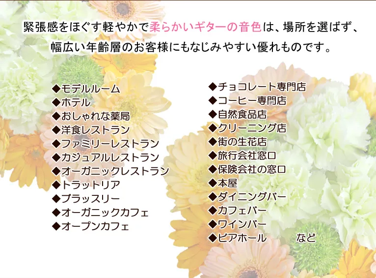 緊張感をほぐす軽やかで柔らかいギターの音色は、場所を選ばず、幅広い年齢層のお客様にもなじみやすい優れものです。◆モデルルーム◆ホテル◆おしゃれな薬局◆洋食レストラン◆ファミリーレストラン◆カジュアルレストラン◆オーガニックレストラン◆トラットリア◆ブラッスリー◆オーガニックカフェ◆オープンカフェ◆ベーカリーカフェ◆チョコレート専門店◆コーヒー専門店◆自然食品店◆クリーニング店◆街の生花店◆旅行会社窓口◆保険会社の窓口◆本屋◆ダイニングバー◆カフェバー◆ワインバー◆ビアホール　　　など