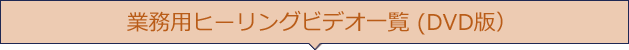 業務用ヒーリングビデオ一覧 (DVD版)