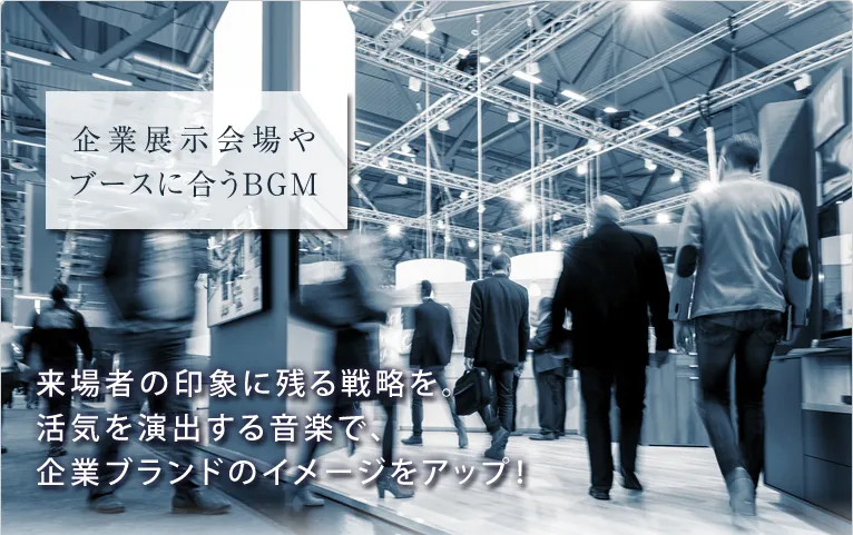 企業展示会場やブースに合うBGM 来場者の印象に残る戦略を。活気を演出する音楽で、企業ブランドのイメージをアップ！