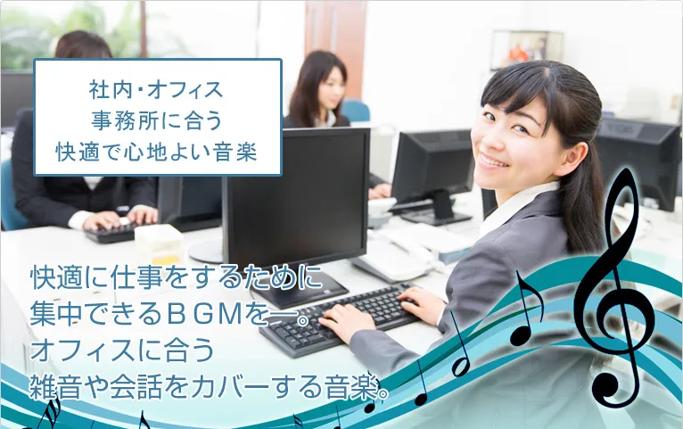 社内・オフィス事務所に合う快適で心地よい音楽 快適に仕事をするために集中できるＢＧＭを―。オフィスに合う雑音や会話をカバーする音楽。