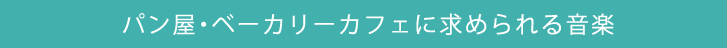 パン屋・ベーカリーカフェに求められる音楽