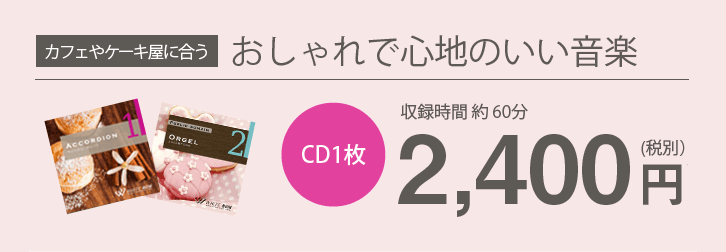 カフェやケーキ屋に合うおしゃれで心地のいい音楽 CD1枚約60分2,400円(税別)