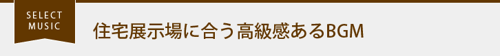 SELECT MUSIC 住宅展示場に合う高級感あるBGM