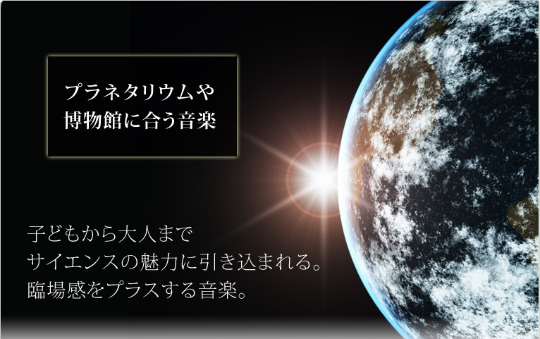 プラネタリウムや博物館に合う音楽 子どもから大人までサイエンスの魅力に引き込まれる。臨場感をプラスする音楽。