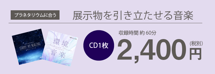 >プラネタリウムに合う展示物を引き立たせる音楽 CD1枚約60分2,400円(税別)