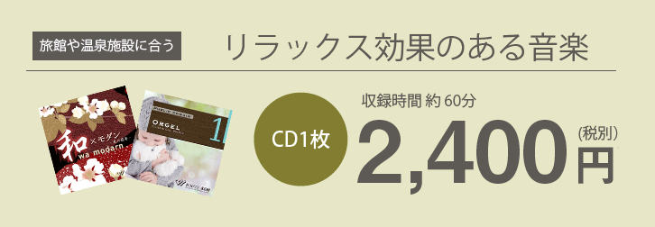 旅館や温泉施設に合うリラックス効果のある音楽 CD1枚約60分2,400円(税別)
