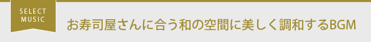 SELECT MUSIC お寿司屋さんに合う和の空間に美しく調和するBGM