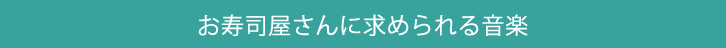 お寿司屋さんに求められる音楽